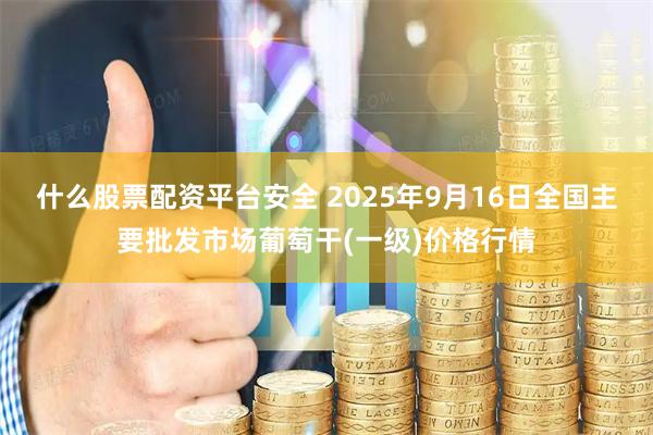 什么股票配资平台安全 2025年9月16日全国主要批发市场葡萄干(一级)价格行情