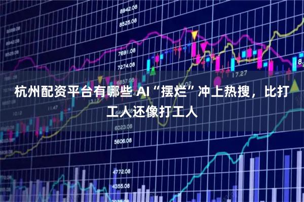 杭州配资平台有哪些 AI“摆烂”冲上热搜，比打工人还像打工人