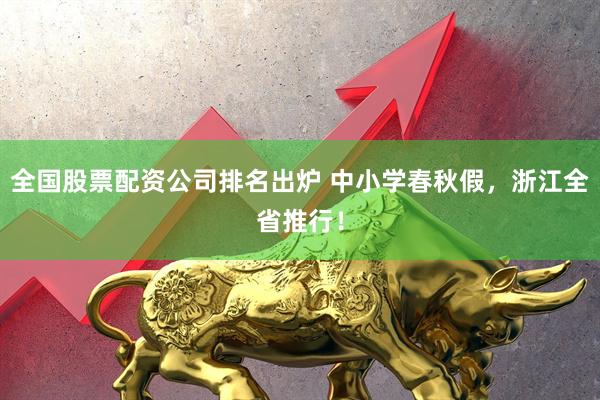 全国股票配资公司排名出炉 中小学春秋假，浙江全省推行！