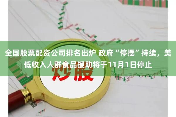 全国股票配资公司排名出炉 政府“停摆”持续，美低收入人群食品援助将于11月1日停止