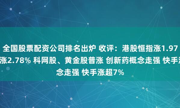 全国股票配资公司排名出炉 收评：港股恒指涨1.97% 科指涨2.78% 科网股、黄金股普涨 创新药概念走强 快手涨超7%
