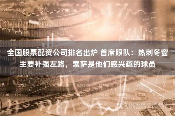 全国股票配资公司排名出炉 首席跟队：热刺冬窗主要补强左路，索萨是他们感兴趣的球员