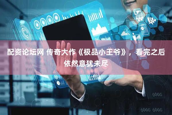 配资论坛网 传奇大作《极品小王爷》，看完之后依然意犹未尽