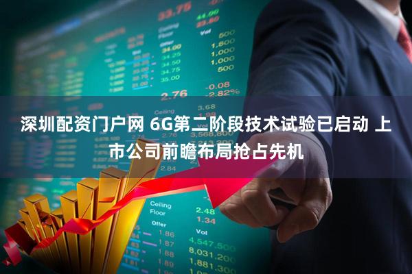 深圳配资门户网 6G第二阶段技术试验已启动 上市公司前瞻布局抢占先机