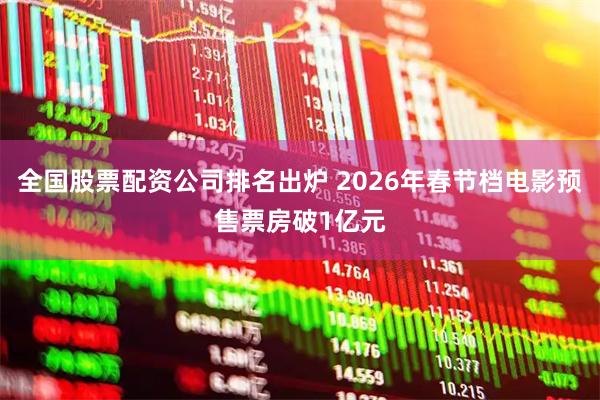 全国股票配资公司排名出炉 2026年春节档电影预售票房破1亿元