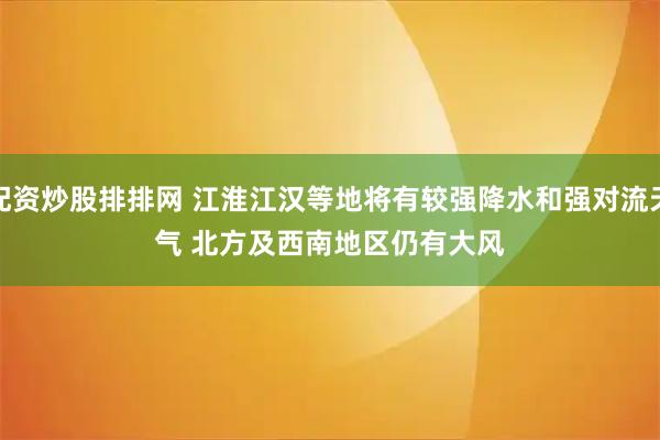 配资炒股排排网 江淮江汉等地将有较强降水和强对流天气 北方及西南地区仍有大风